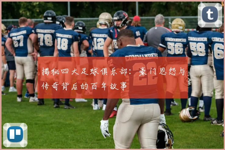 揭秘四大足球俱乐部：豪门恩怨与传奇背后的百年故事