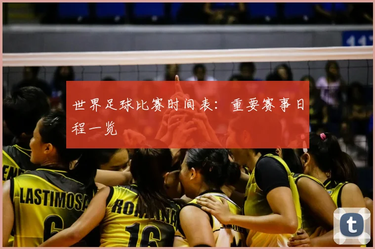 世界足球比赛时间表:重要赛事日程一览