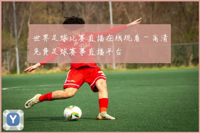 世界足球比赛直播在线观看 - 高清免费足球赛事直播平台