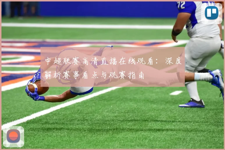 中超联赛高清直播在线观看:深度解析赛事看点与观赛指南