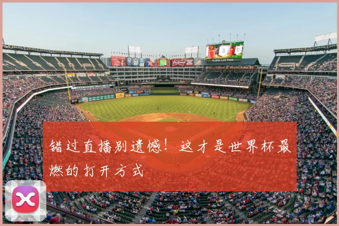 错过直播别遗憾!这才是世界杯最燃的打开方式