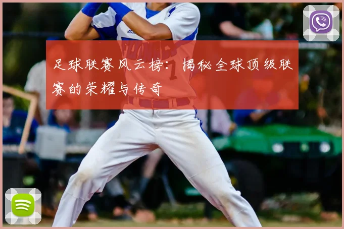 足球联赛风云榜：揭秘全球顶级联赛的荣耀与传奇