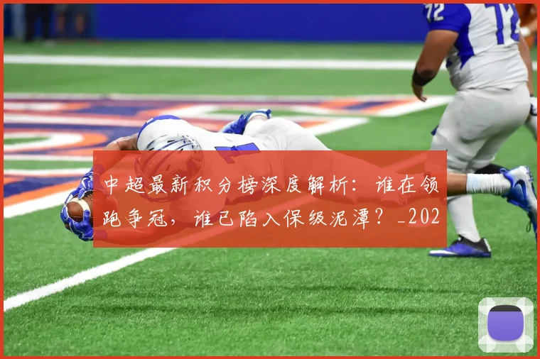 中超最新积分榜深度解析：谁在领跑争冠，谁已陷入保级泥潭？_20260610190414