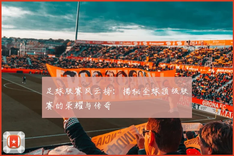 足球联赛风云榜：揭秘全球顶级联赛的荣耀与传奇