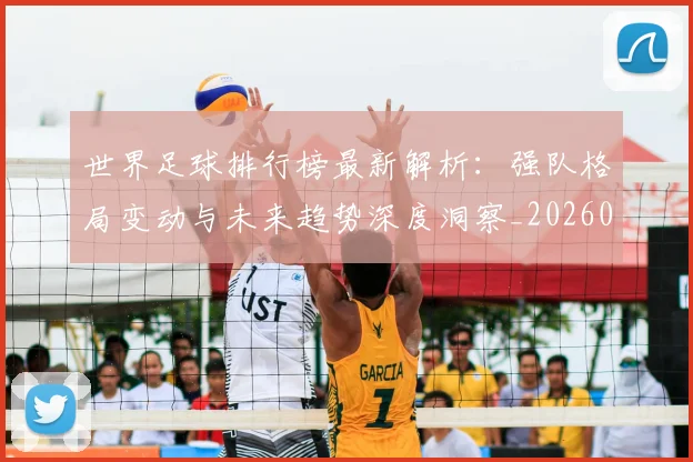 世界足球排行榜最新解析：强队格局变动与未来趋势深度洞察_20260609201434