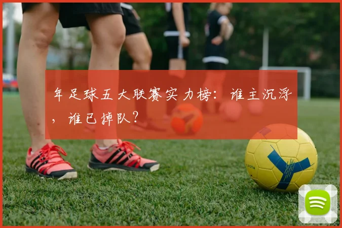 年足球五大联赛实力榜：谁主沉浮，谁已掉队？