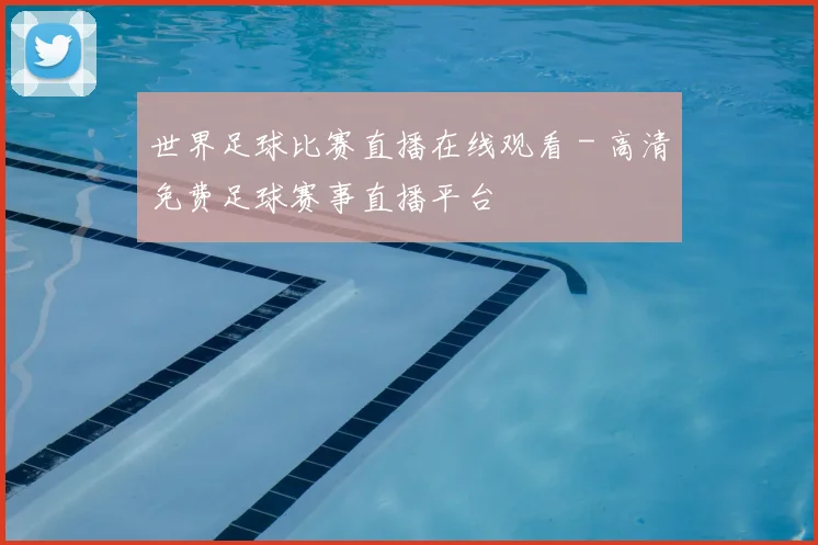 世界足球比赛直播在线观看 - 高清免费足球赛事直播平台
