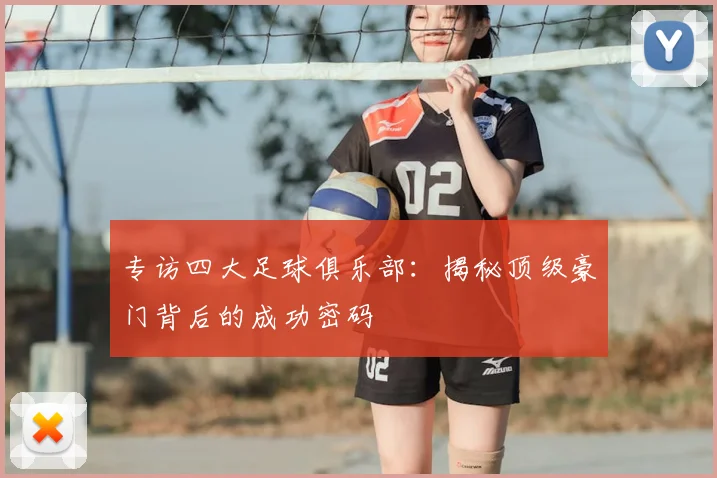 专访四大足球俱乐部：揭秘顶级豪门背后的成功密码