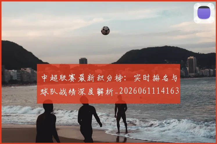 中超联赛最新积分榜：实时排名与球队战绩深度解析_20260611141630