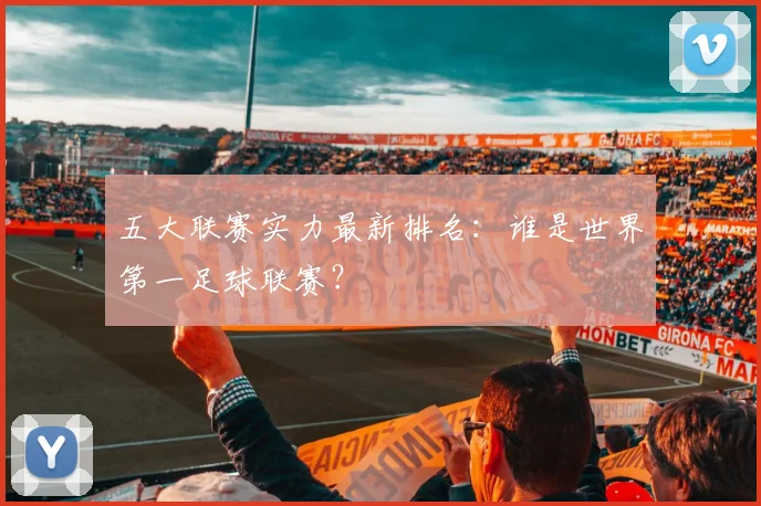 五大联赛实力最新排名：谁是世界第一足球联赛？