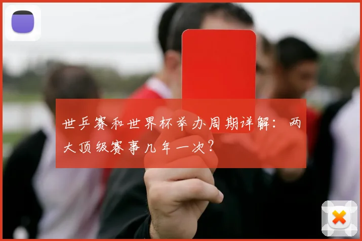 世乒赛和世界杯举办周期详解:两大顶级赛事几年一次?