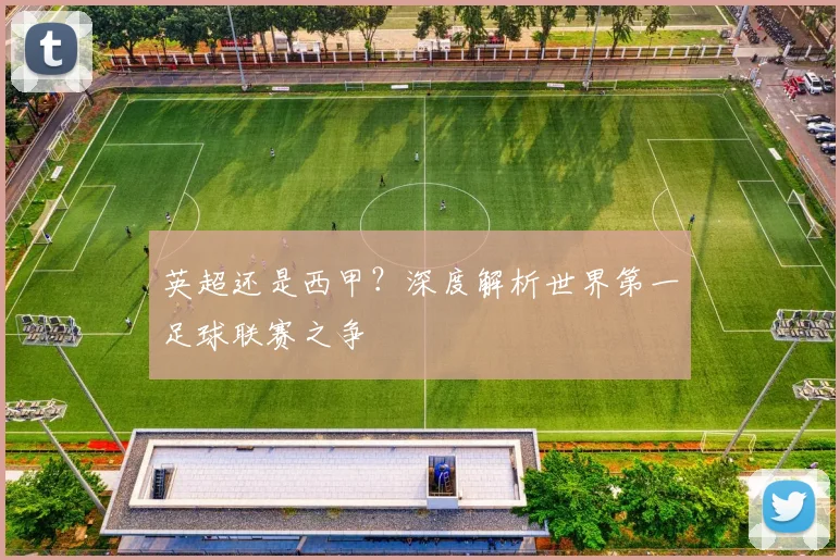 英超还是西甲？深度解析世界第一足球联赛之争