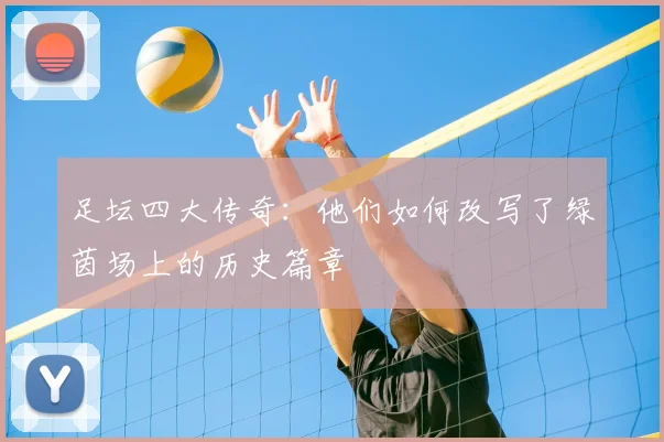 足坛四大传奇：他们如何改写了绿茵场上的历史篇章