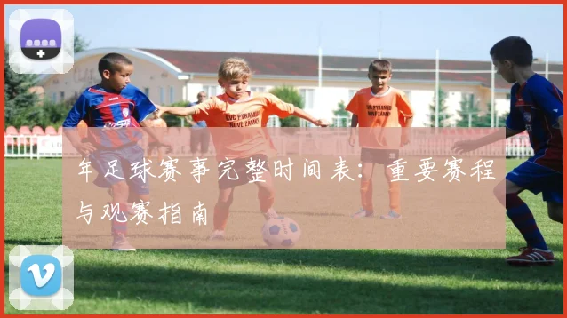 年足球赛事完整时间表：重要赛程与观赛指南